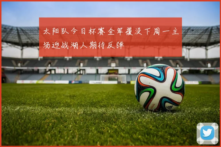 太阳队今日杯赛全军覆没下周一主场迎战湖人期待反弹