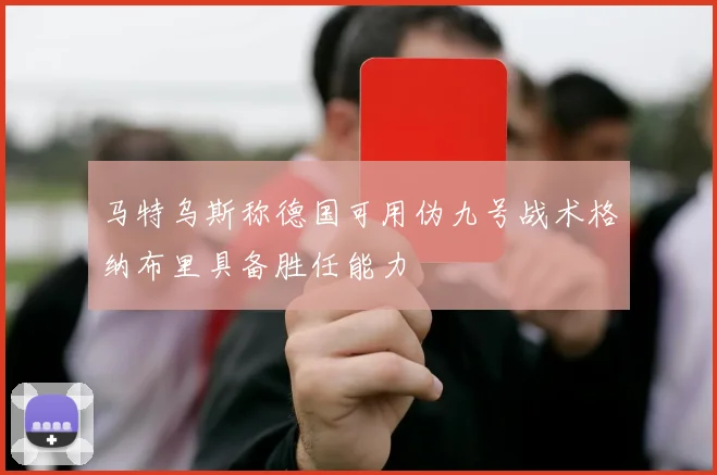 马特乌斯称德国可用伪九号战术格纳布里具备胜任能力