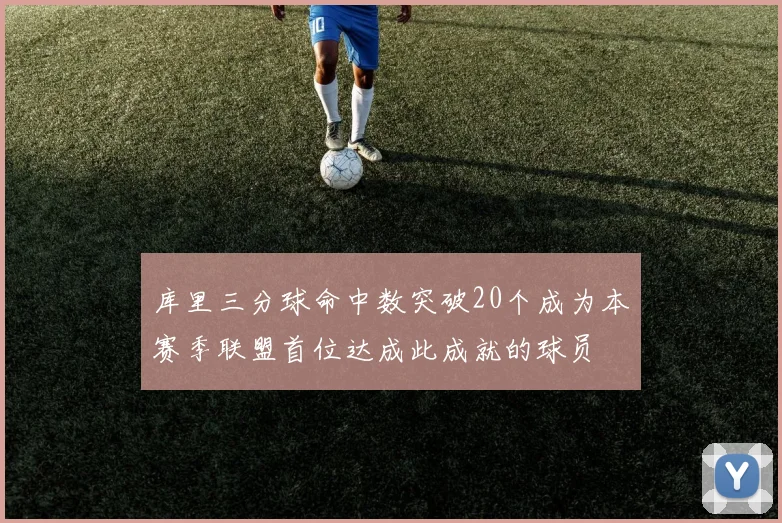 库里三分球命中数突破20个成为本赛季联盟首位达成此成就的球员
