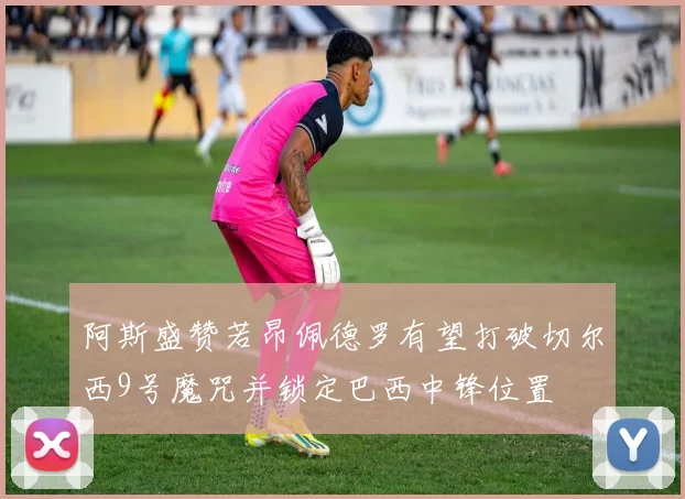 阿斯盛赞若昂佩德罗有望打破切尔西9号魔咒并锁定巴西中锋位置