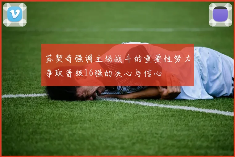 苏契奇强调主场战斗的重要性努力争取晋级16强的决心与信心