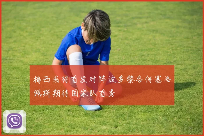 梅西或将首发对阵波多黎各何塞洛佩斯期待国家队首秀