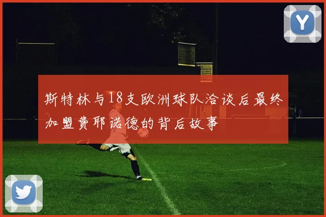 斯特林与18支欧洲球队洽谈后最终加盟费耶诺德的背后故事