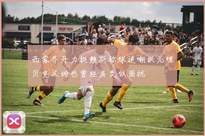 西蒙乔丹力挺赖斯称球迷嘲讽无理贝克汉姆也曾经历类似困扰