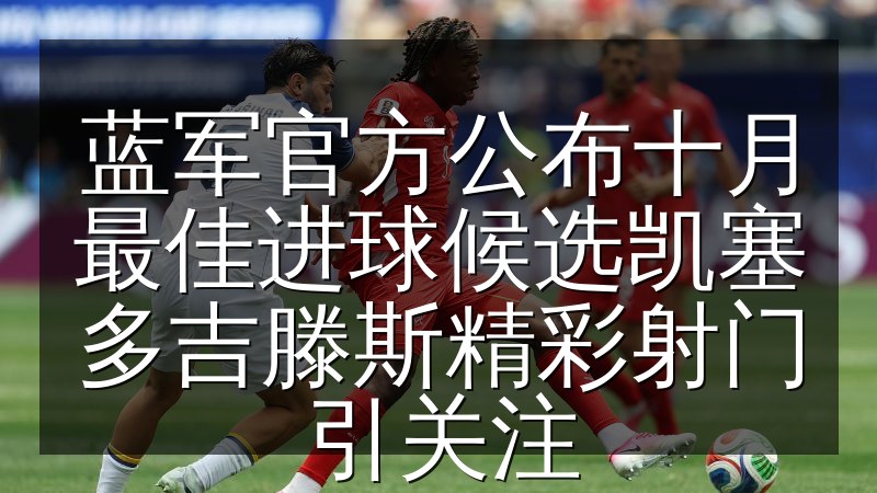 蓝军官方公布十月最佳进球候选凯塞多吉滕斯精彩射门引关注(图1) 蓝军官方公布十月最佳进球候选凯塞多吉滕斯精彩射门引关注